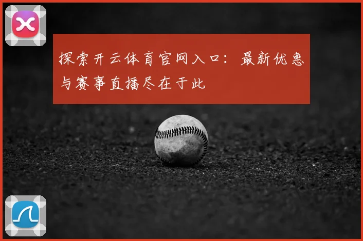 探索开云体育官网入口：最新优惠与赛事直播尽在于此