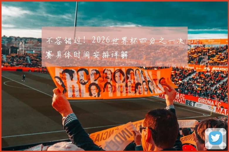 不容错过！2026世界杯四分之一决赛具体时间安排详解