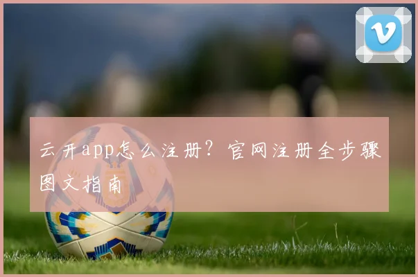 云开app怎么注册？官网注册全步骤图文指南