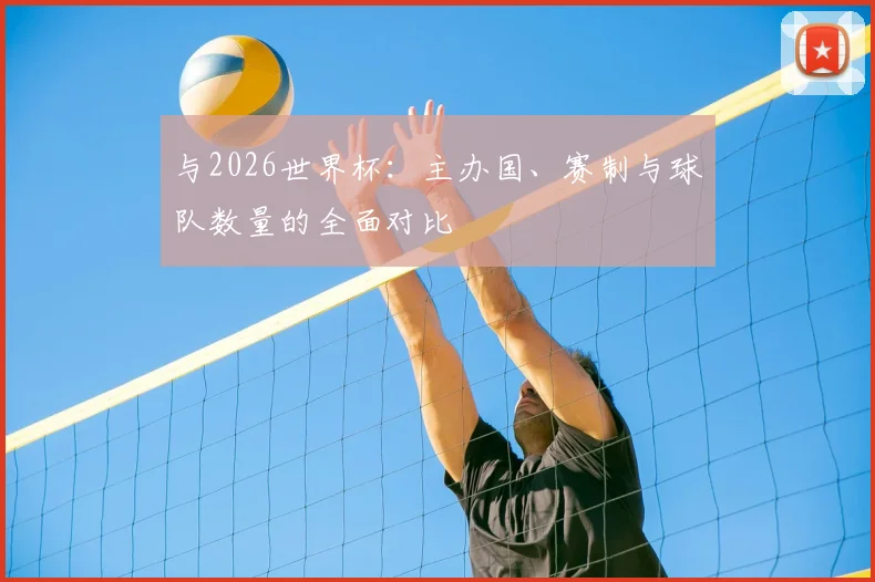 与2026世界杯：主办国、赛制与球队数量的全面对比