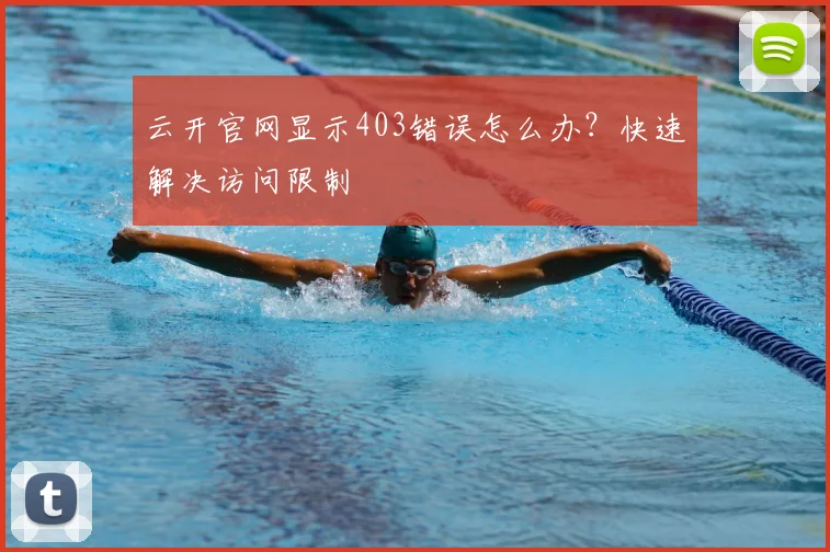 云开官网显示403错误怎么办？快速解决访问限制