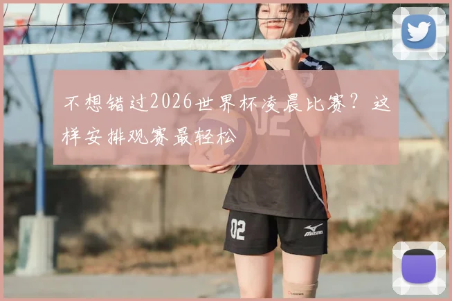 不想错过2026世界杯凌晨比赛？这样安排观赛最轻松