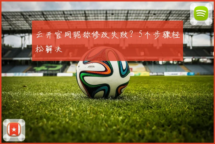 云开官网昵称修改失败？5个步骤轻松解决