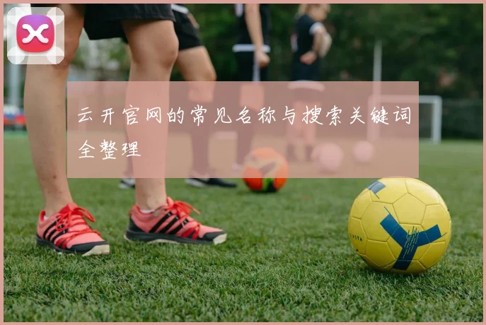 云开官网的常见名称与搜索关键词全整理