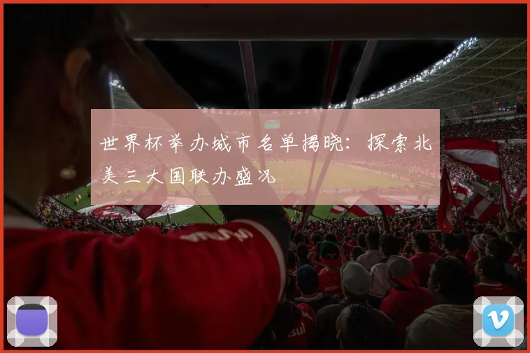 世界杯举办城市名单揭晓：探索北美三大国联办盛况