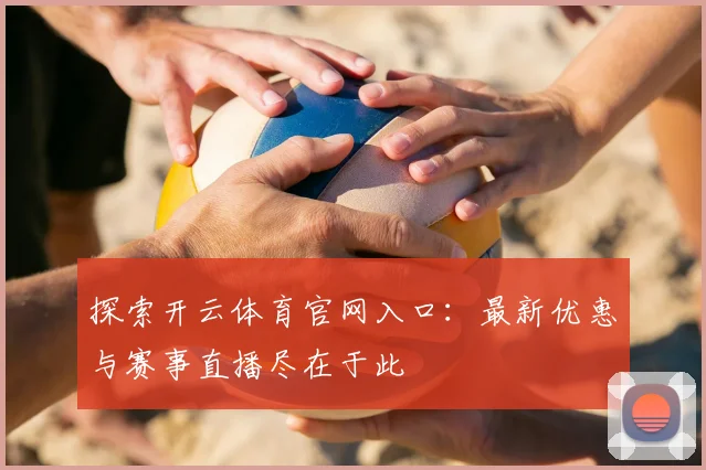 探索开云体育官网入口：最新优惠与赛事直播尽在于此